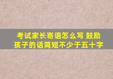 考试家长寄语怎么写 鼓励孩子的话简短不少于五十字